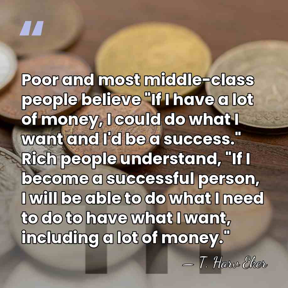Poor and most middle-class people believe "If I have a lot of&hellip; - T. Harv Eker
