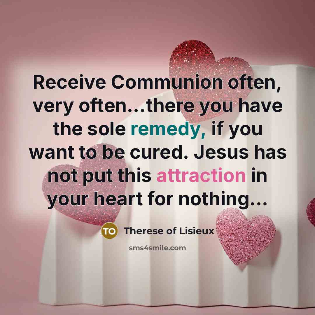 “Receive Communion often, very often...there you have the sole remedy,…” quote by Therese of Lisieux