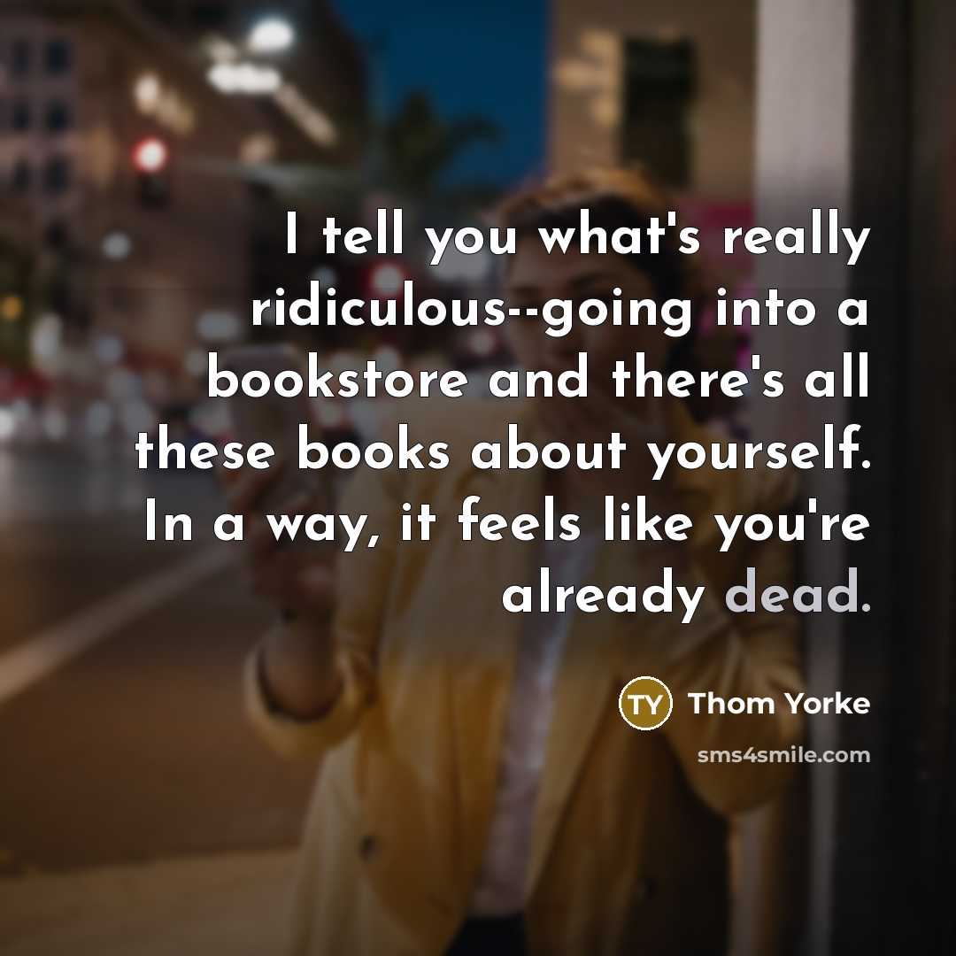 “I tell you what's really ridiculous--going into a bookstore and…” quote by Thom Yorke
