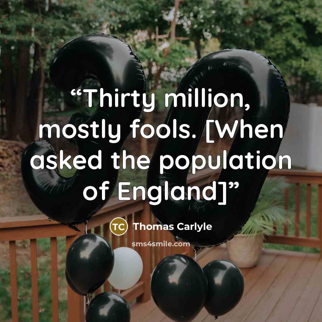 “Thirty million, mostly fools. [When asked the population of England]” quote by Thomas Carlyle