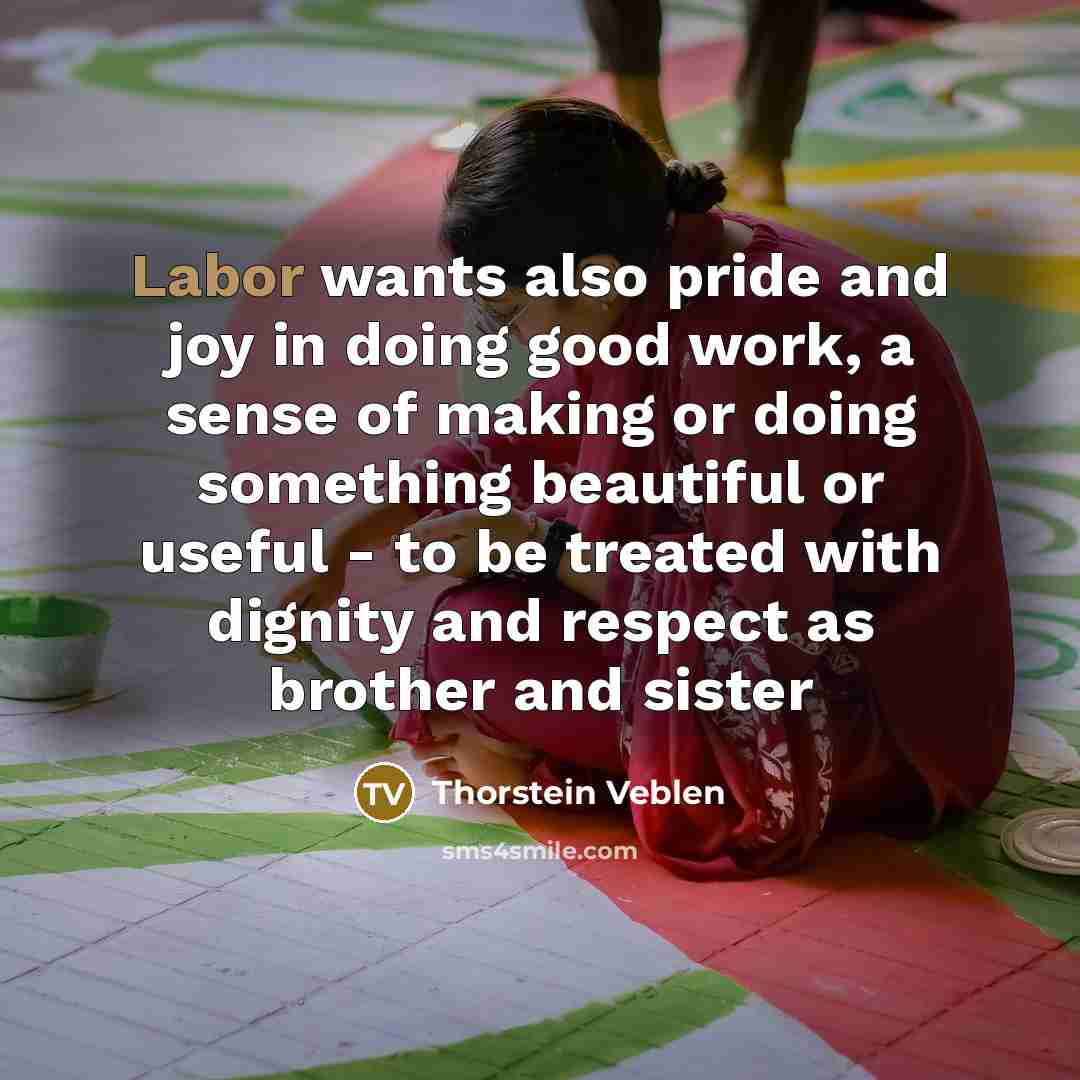 “Labor wants also pride and joy in doing good work,…” quote by Thorstein Veblen