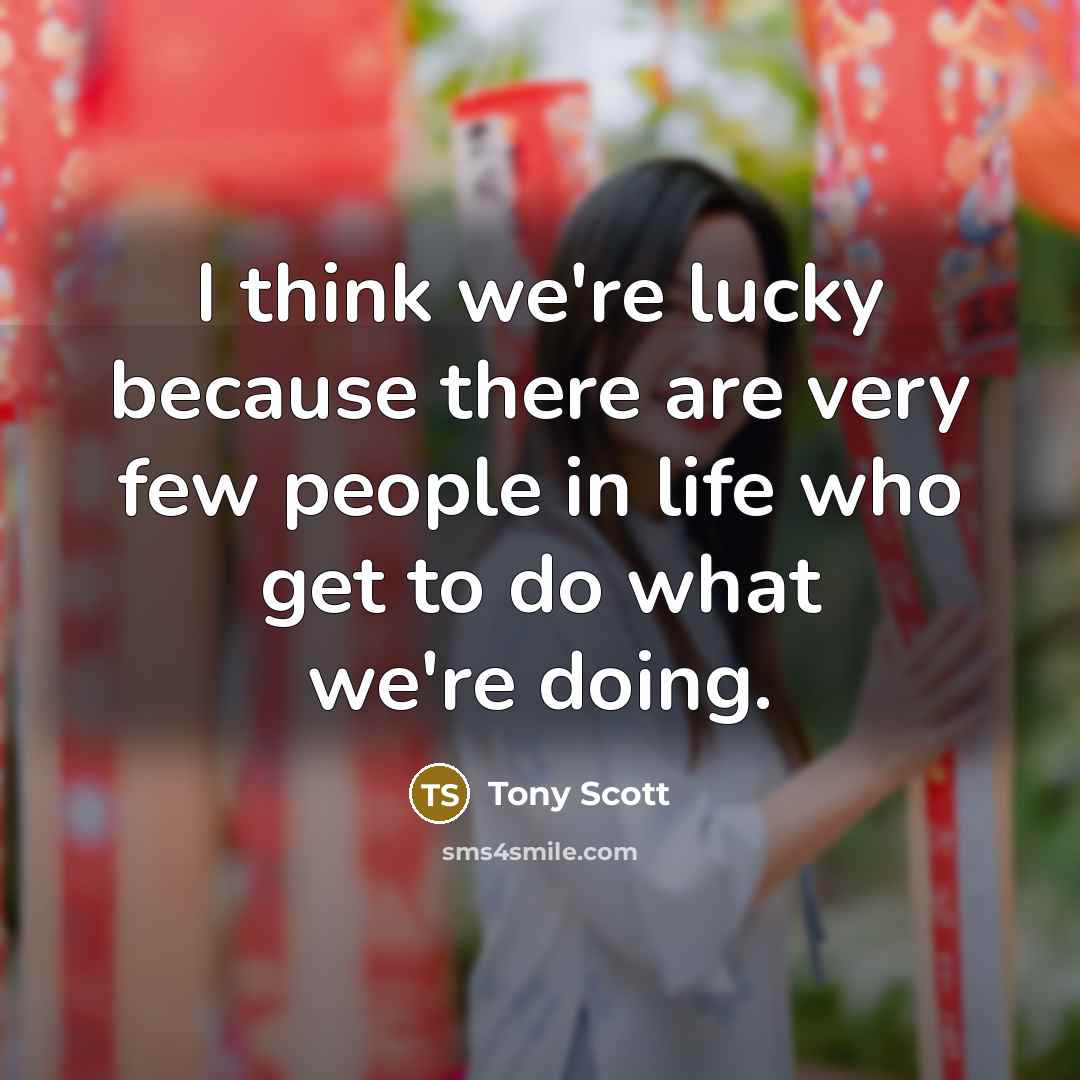 “I think we're lucky because there are very few people…” quote by Tony Scott