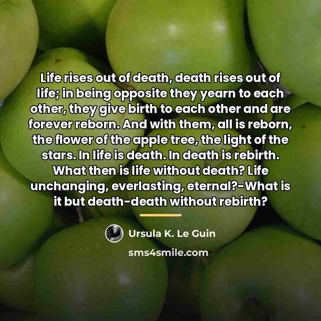 “Life rises out of death, death rises out of life;…” quote by Ursula K. Le Guin