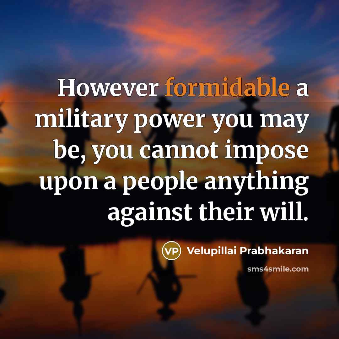 “However formidable a military power you may be, you cannot…” quote by Velupillai Prabhakaran
