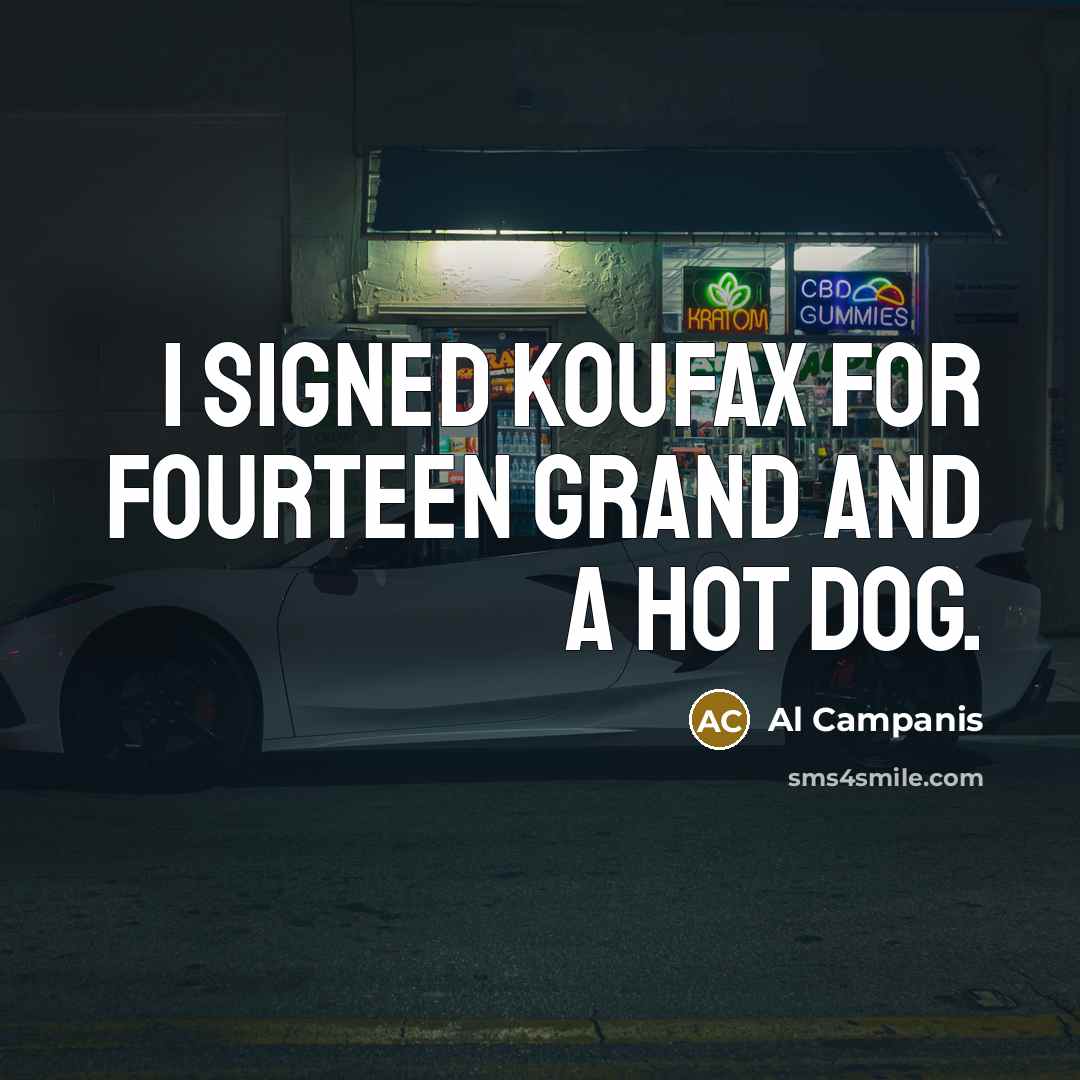 “I signed Koufax for fourteen grand and a hot dog.” quote by Al Campanis