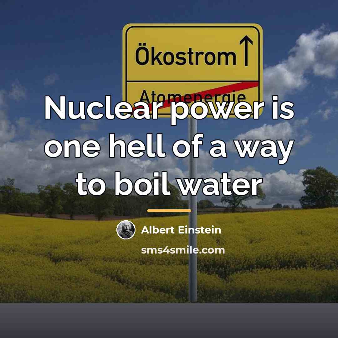“Nuclear power is one hell of a way to boil…” quote by Albert Einstein
