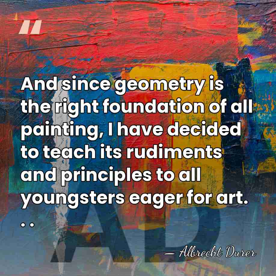 And since geometry is the right foundation of all painting, I have&hellip; - Albrecht Durer
