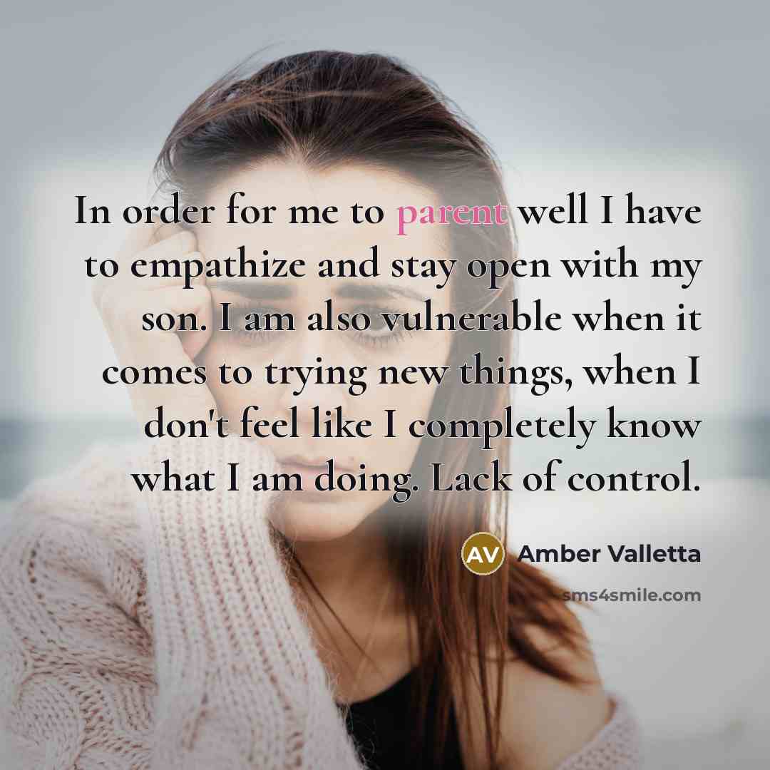 “In order for me to parent well I have to empathize and stay open with my son. I am also vulnerable when it comes to trying new things, when I don't feel like I completely know what I am doing. Lack of control.” quote by Amber Valletta