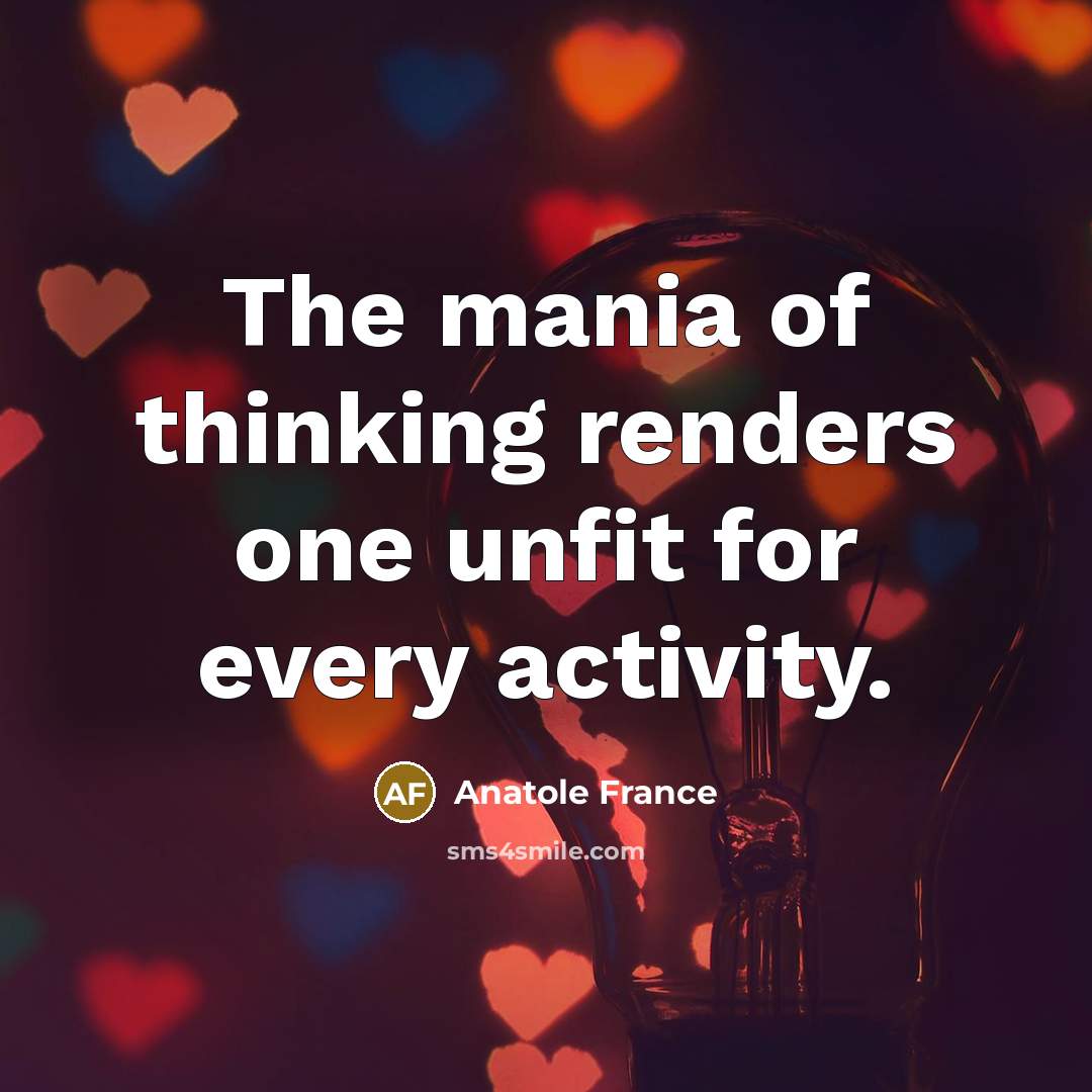 “The mania of thinking renders one unfit for every activity.…” quote by Anatole France