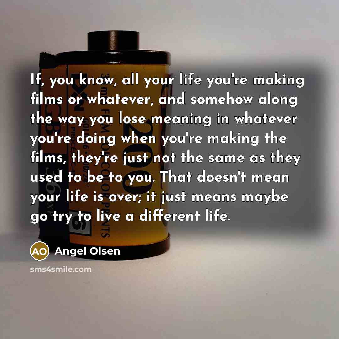 “If, you know, all your life you're making films or…” quote by Angel Olsen