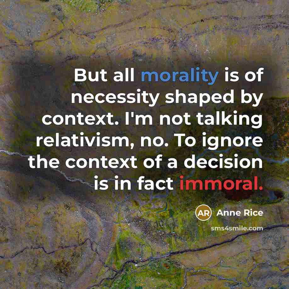 “But all morality is of necessity shaped by context. I'm…” quote by Anne Rice