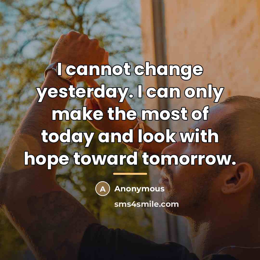 “I cannot change yesterday. I can only make the most…” quote by Anonymous
