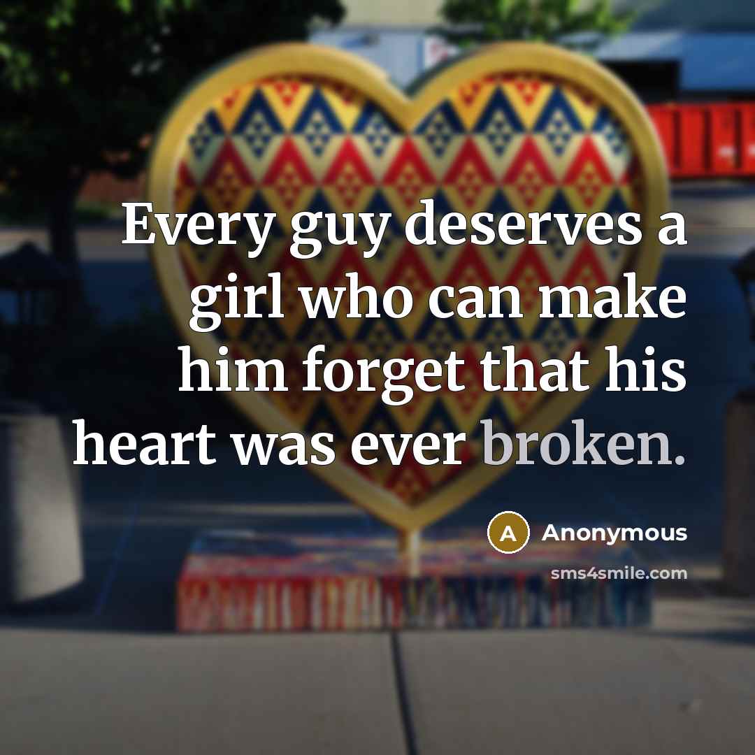 “Every guy deserves a girl who can make him forget that his heart was ever broken.” quote by Anonymous