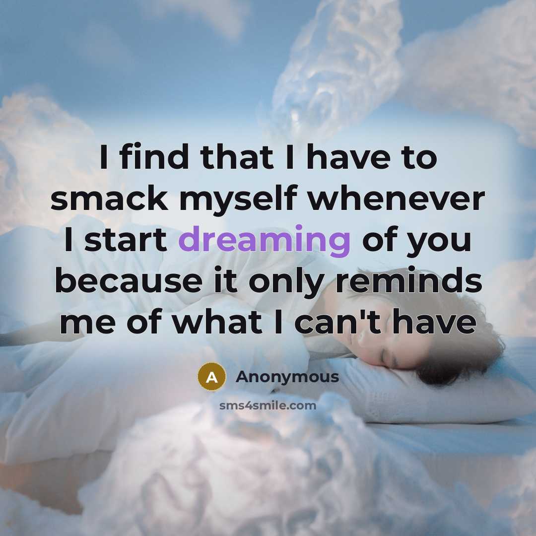 “I find that I have to smack myself whenever I start dreaming of you because it only reminds me of what I can't have” quote by Anonymous