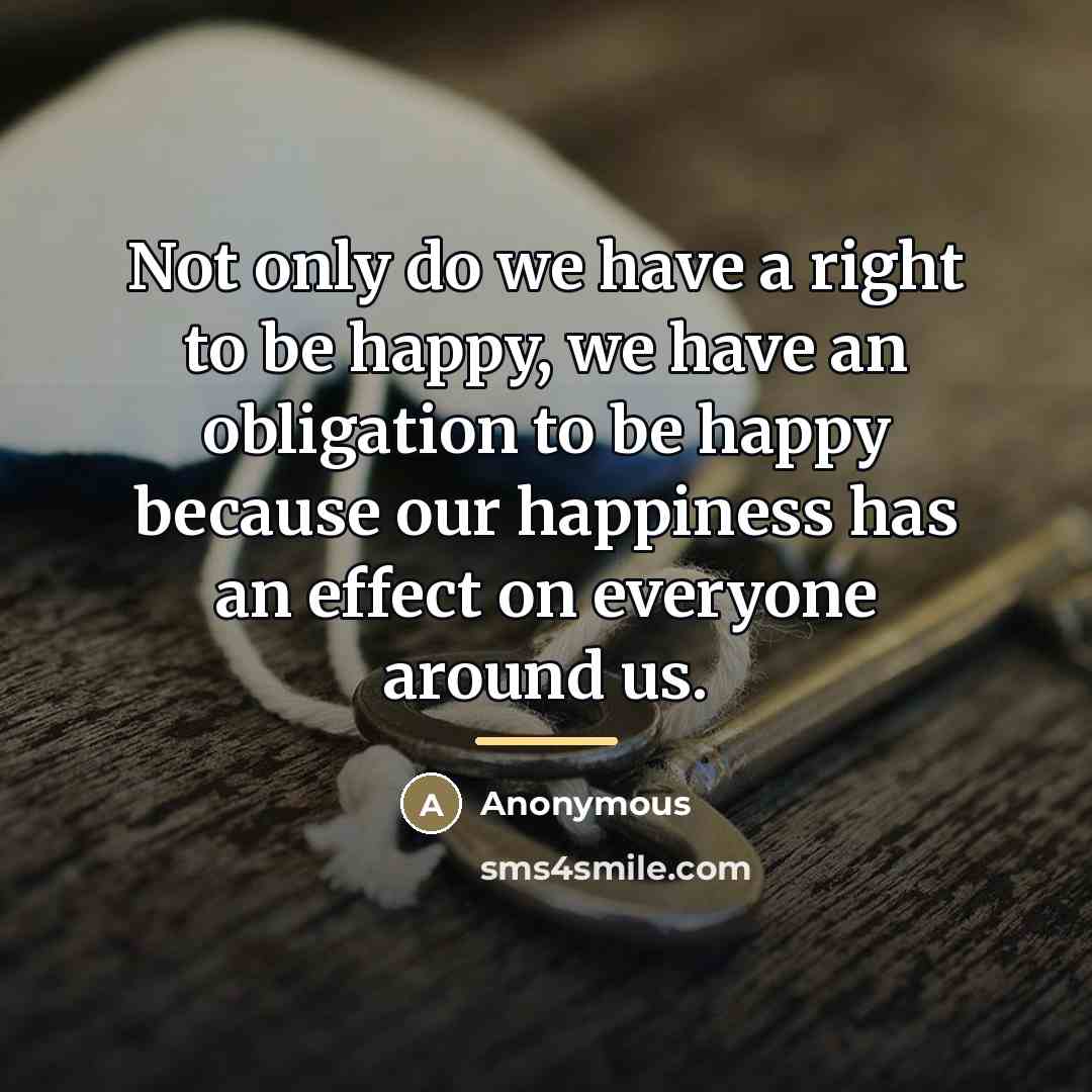 “Not only do we have a right to be happy,…” quote by Anonymous