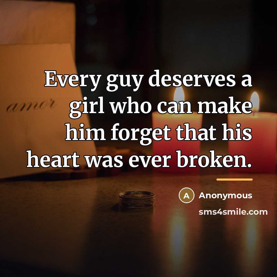 “Every guy deserves a girl who can make him forget…” quote by Anonymous