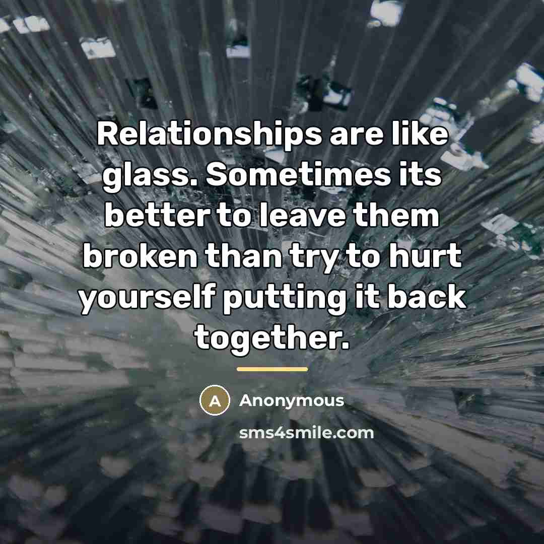 “Relationships are like glass. Sometimes its better to leave them…” quote by Anonymous