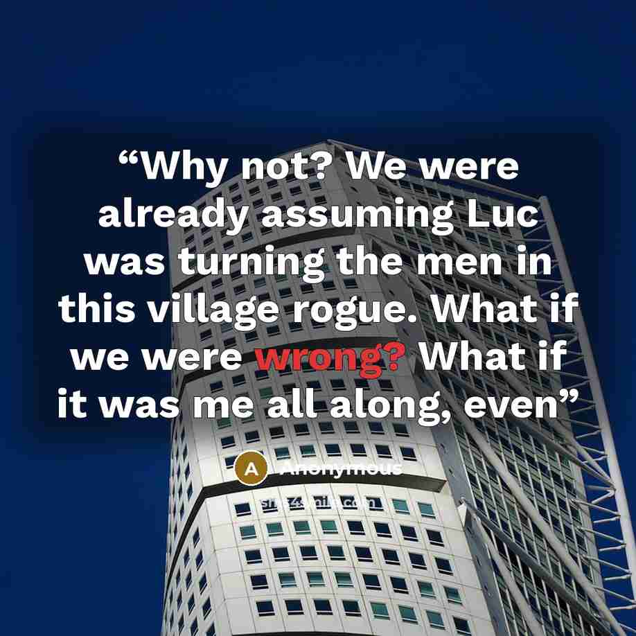“Why not? We were already assuming Luc was turning the men in this village rogue. What if we were wrong? What if it was me all along, even” quote by Anonymous
