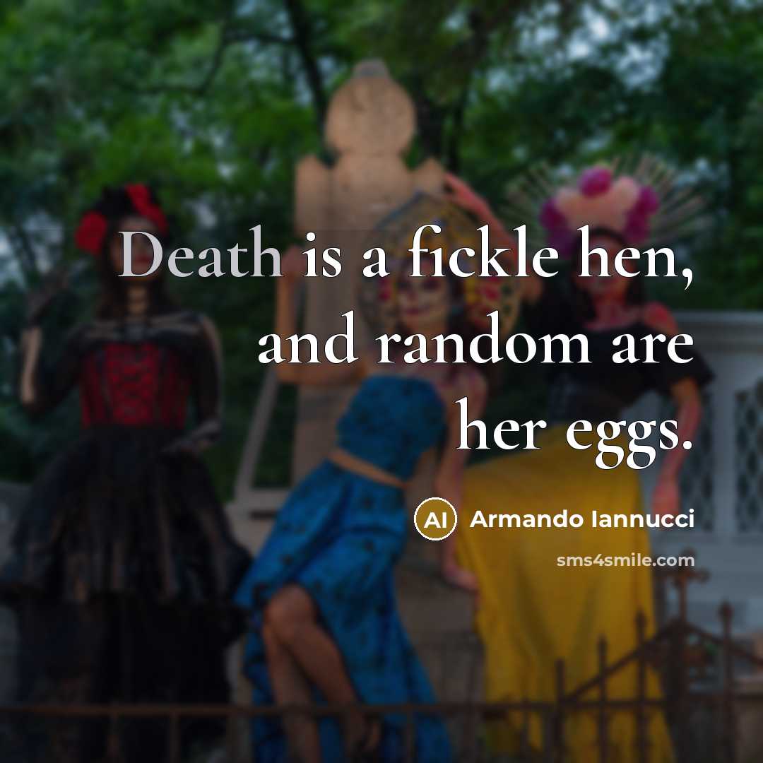 “Death is a fickle hen, and random are her eggs.…” quote by Armando Iannucci