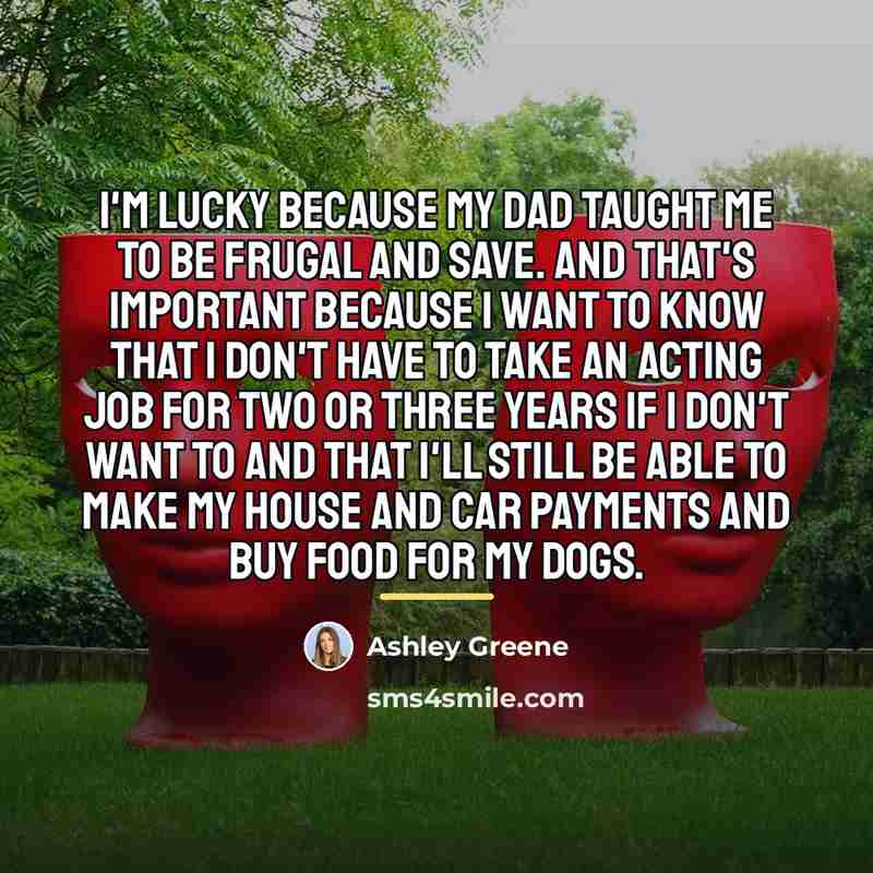 “I'm lucky because my dad taught me to be frugal…” quote by Ashley Greene