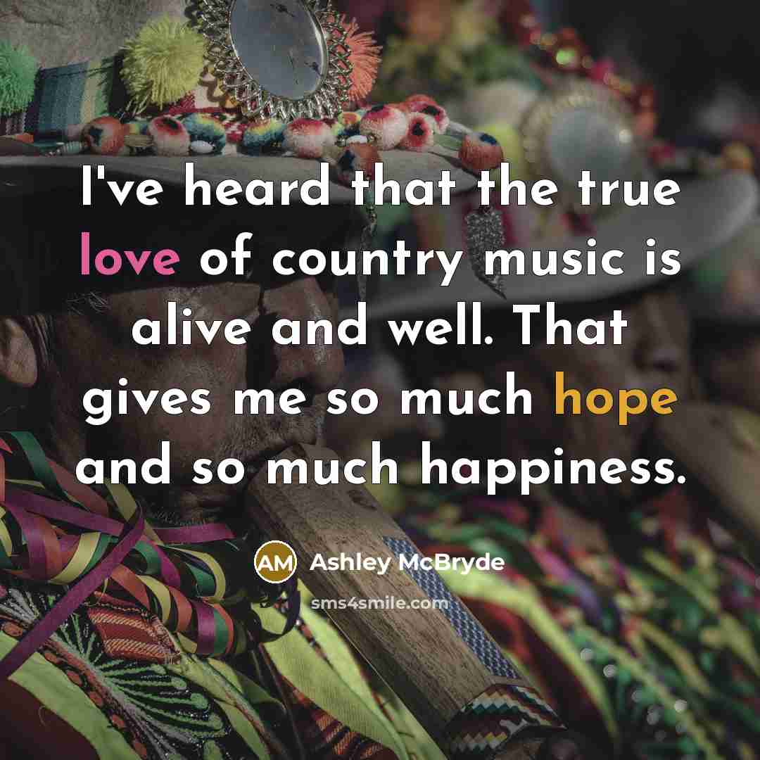 “I've heard that the true love of country music is alive and well. That gives me so much hope and so much happiness.” quote by Ashley McBryde