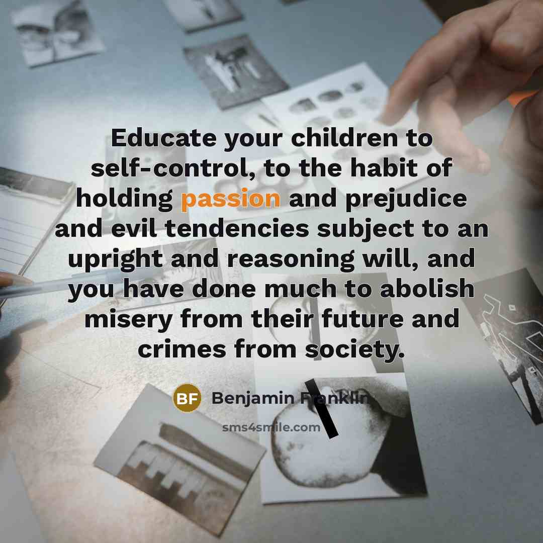 “Educate your children to self-control, to the habit of holding…” quote by Benjamin Franklin
