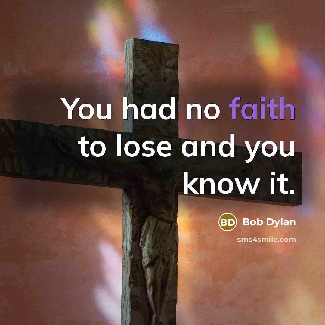 “You had no faith to lose and you know it.…” quote by Bob Dylan