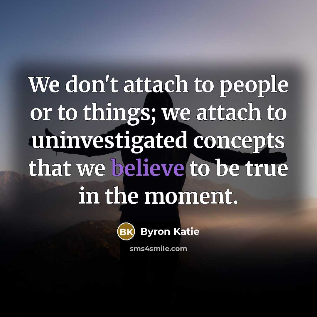 “We don't attach to people or to things; we attach…” quote by Byron Katie
