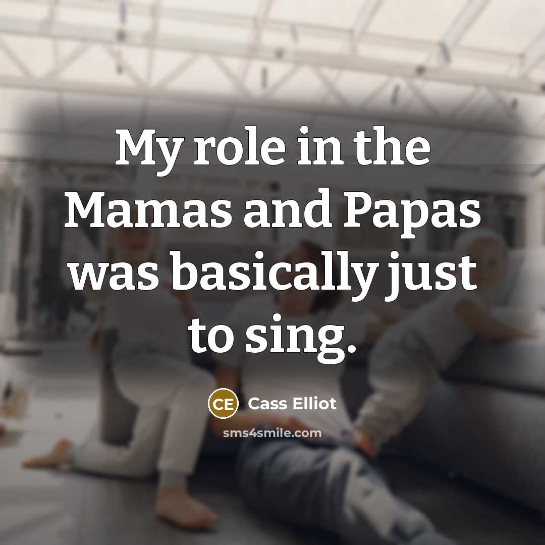 “My role in the Mamas and Papas was basically just…” quote by Cass Elliot