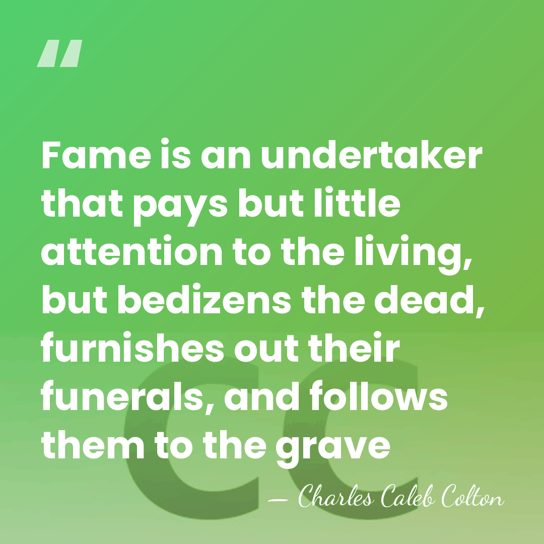 Fame is an undertaker that pays but little attention to the living,&hellip; - Charles Caleb Colton