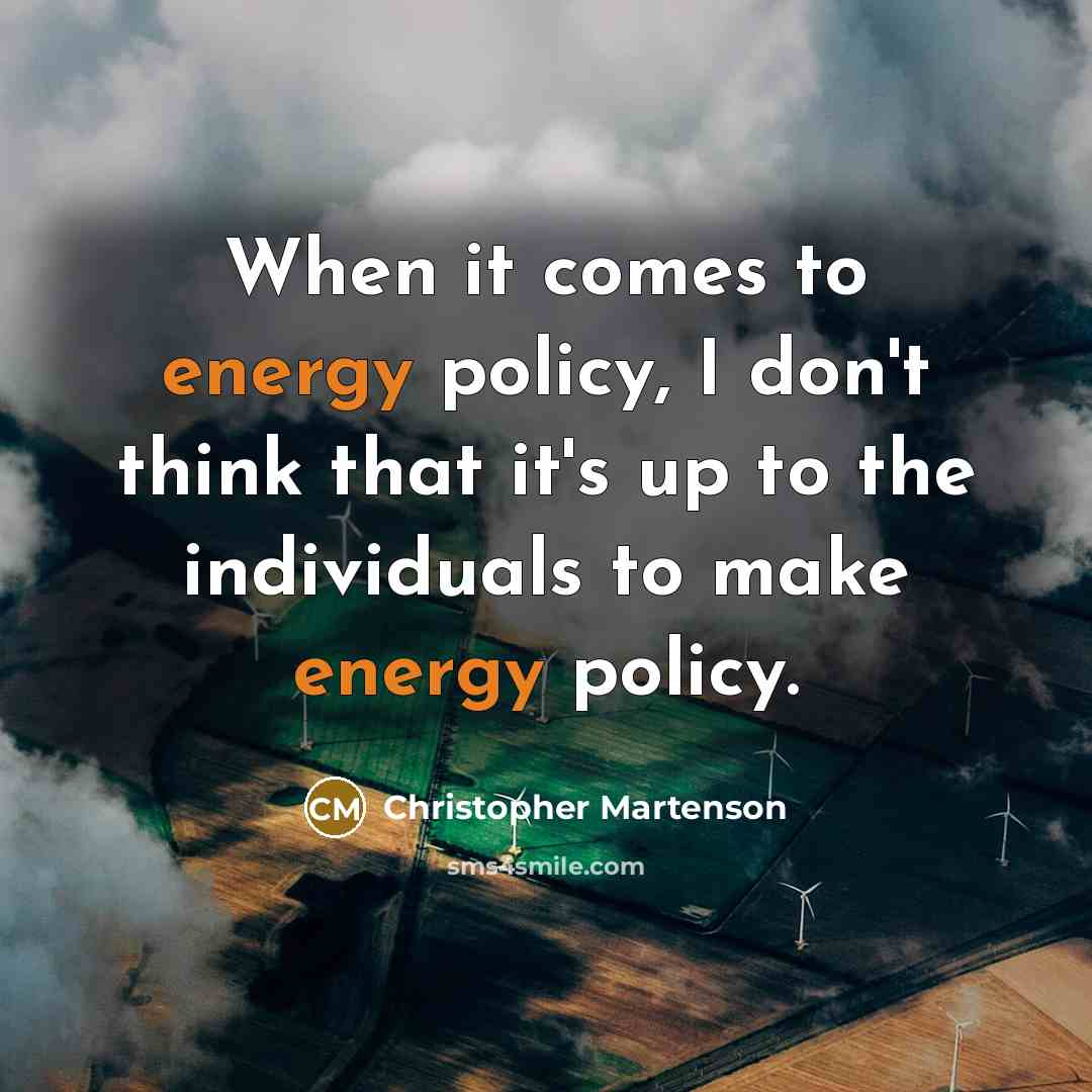 “When it comes to energy policy, I don't think that it's up to the individuals to make energy policy.” quote by Christopher Martenson