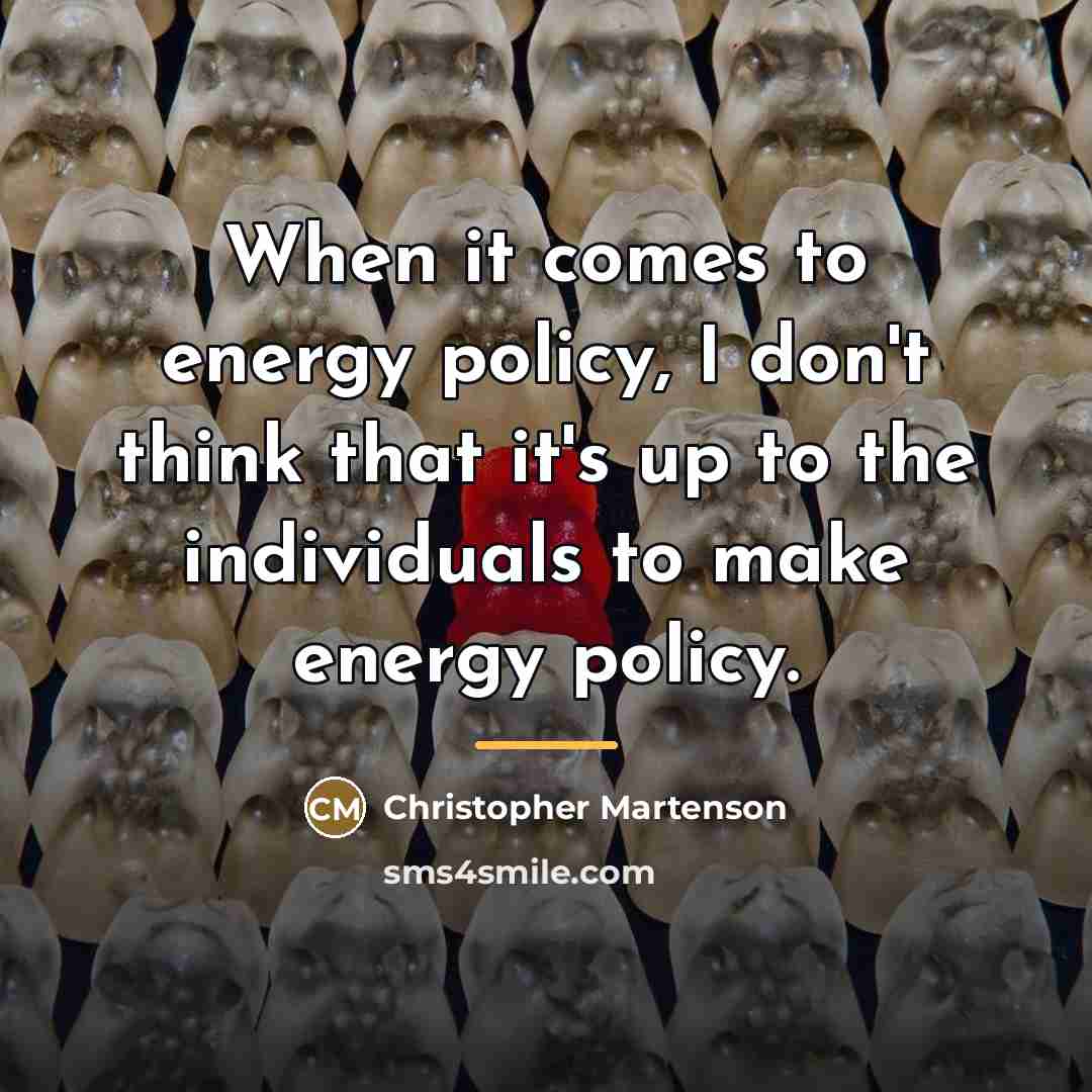 “When it comes to energy policy, I don't think that…” quote by Christopher Martenson