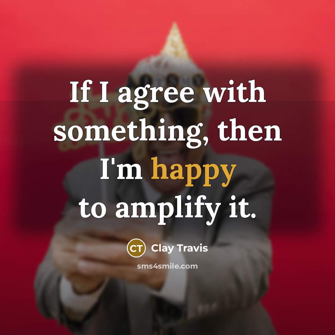 “If I agree with something, then I'm happy to amplify…” quote by Clay Travis