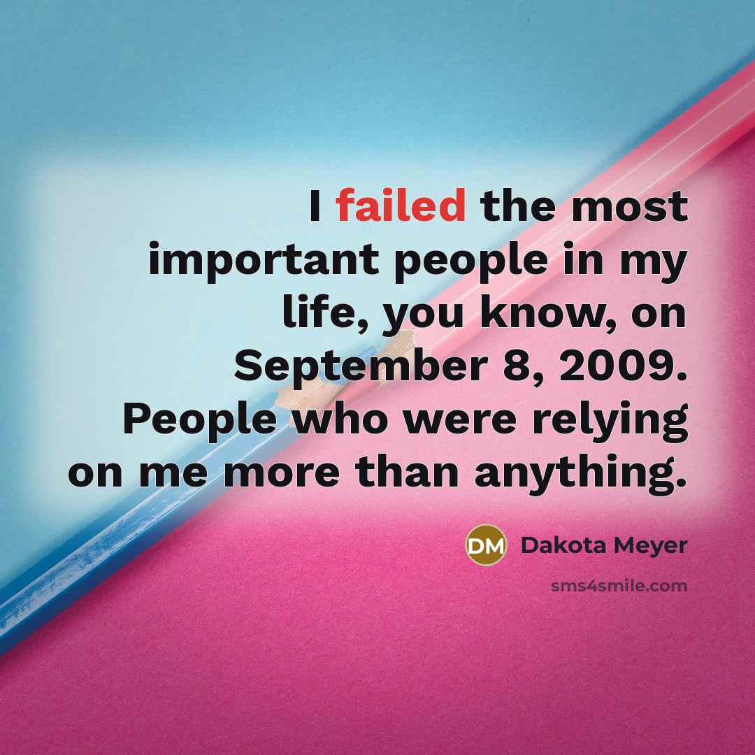 “I failed the most important people in my life, you…” quote by Dakota Meyer