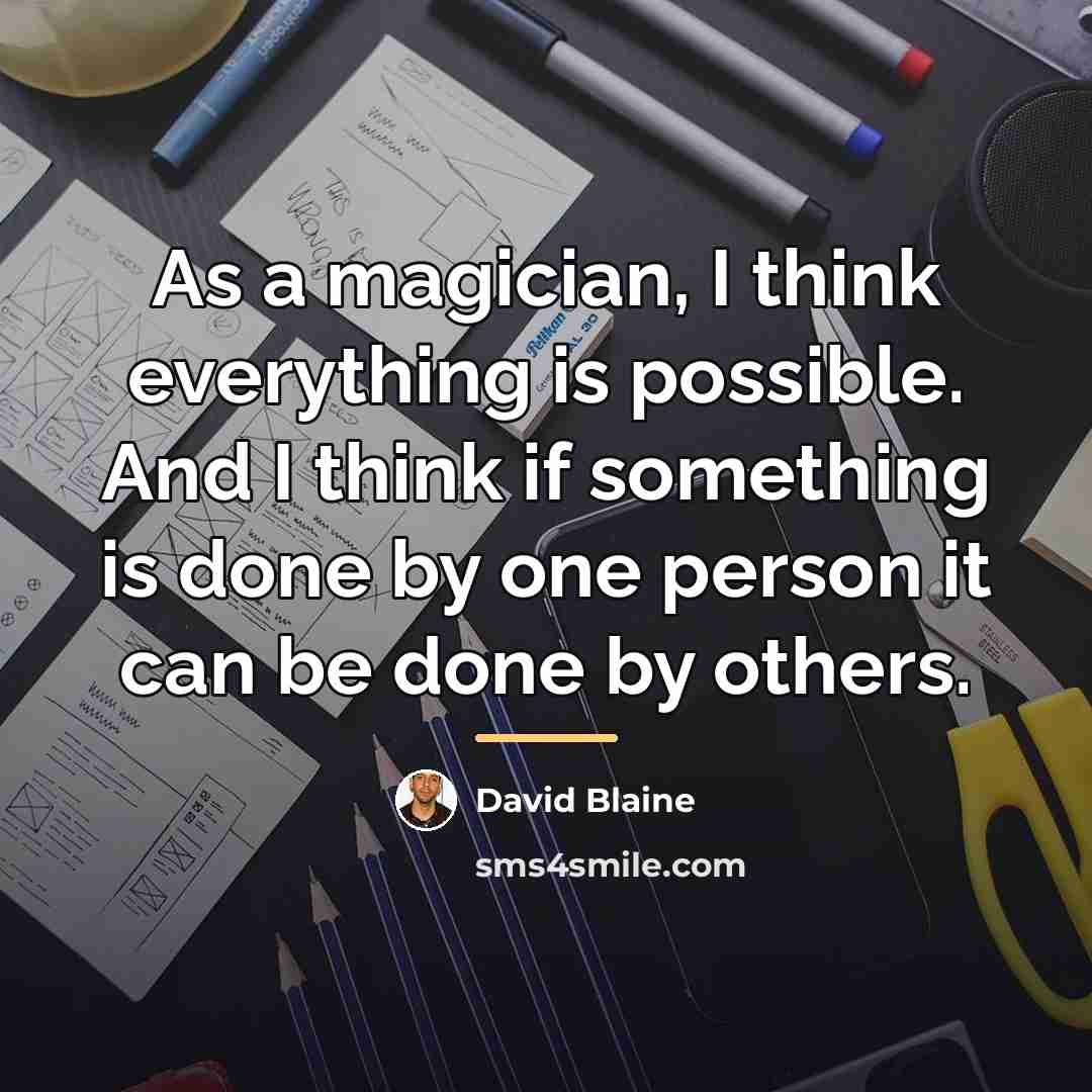 “As a magician, I think everything is possible. And I…” quote by David Blaine