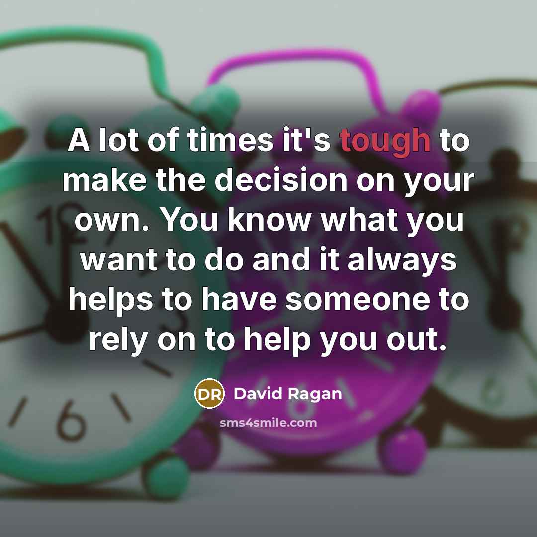 “A lot of times it's tough to make the decision on your own. You know what you want to do and it always helps to have someone to rely on to help you out.” quote by David Ragan