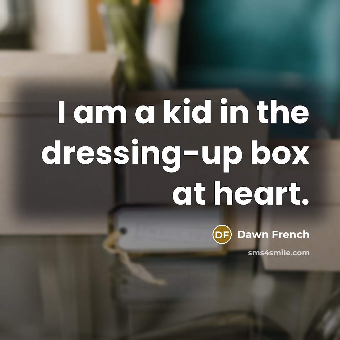“I am a kid in the dressing-up box at heart.…” quote by Dawn French