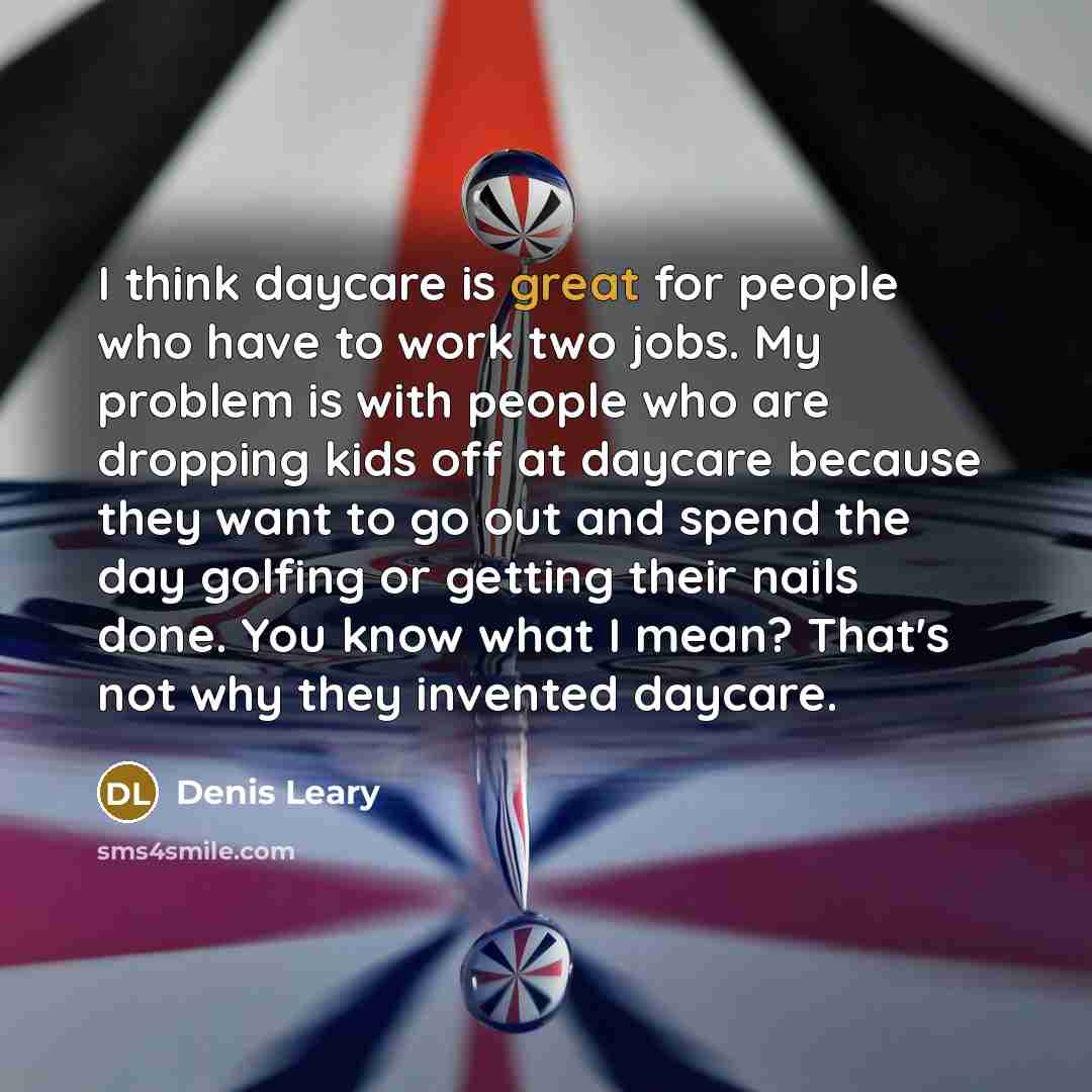 “I think daycare is great for people who have to…” quote by Denis Leary