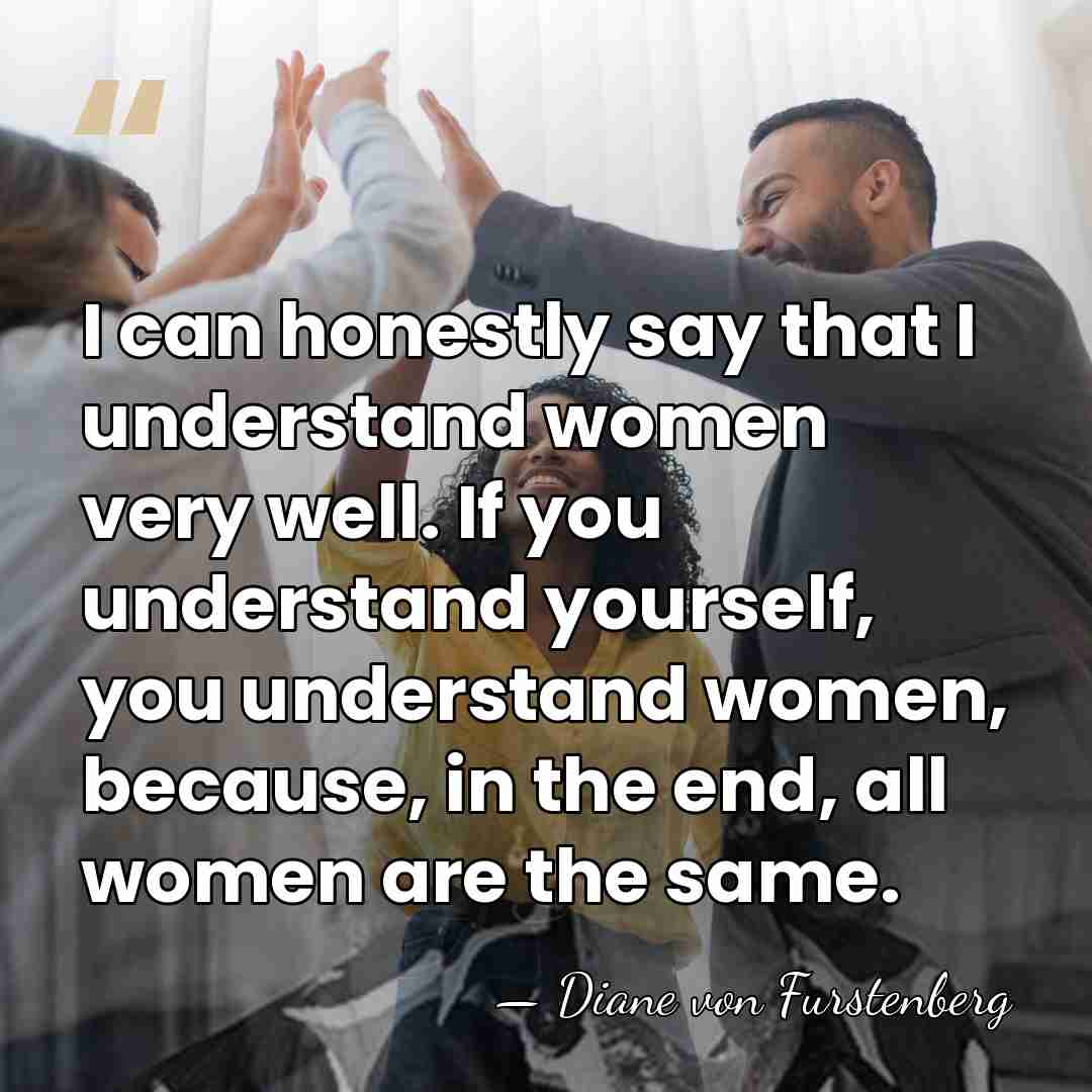 I can honestly say that I understand women very well. If you&hellip; - Diane von Furstenberg