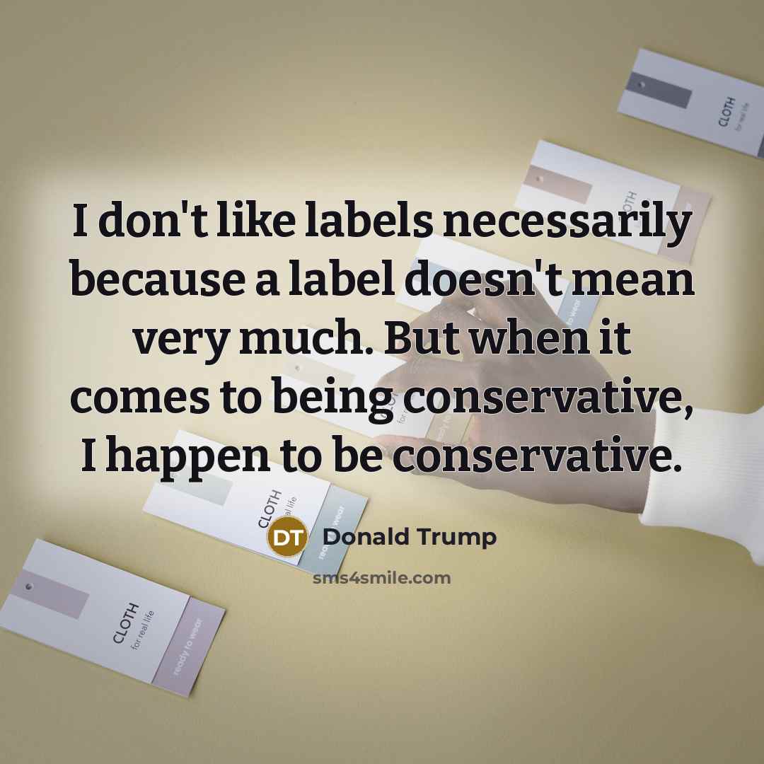 “I don't like labels necessarily because a label doesn't mean…” quote by Donald Trump