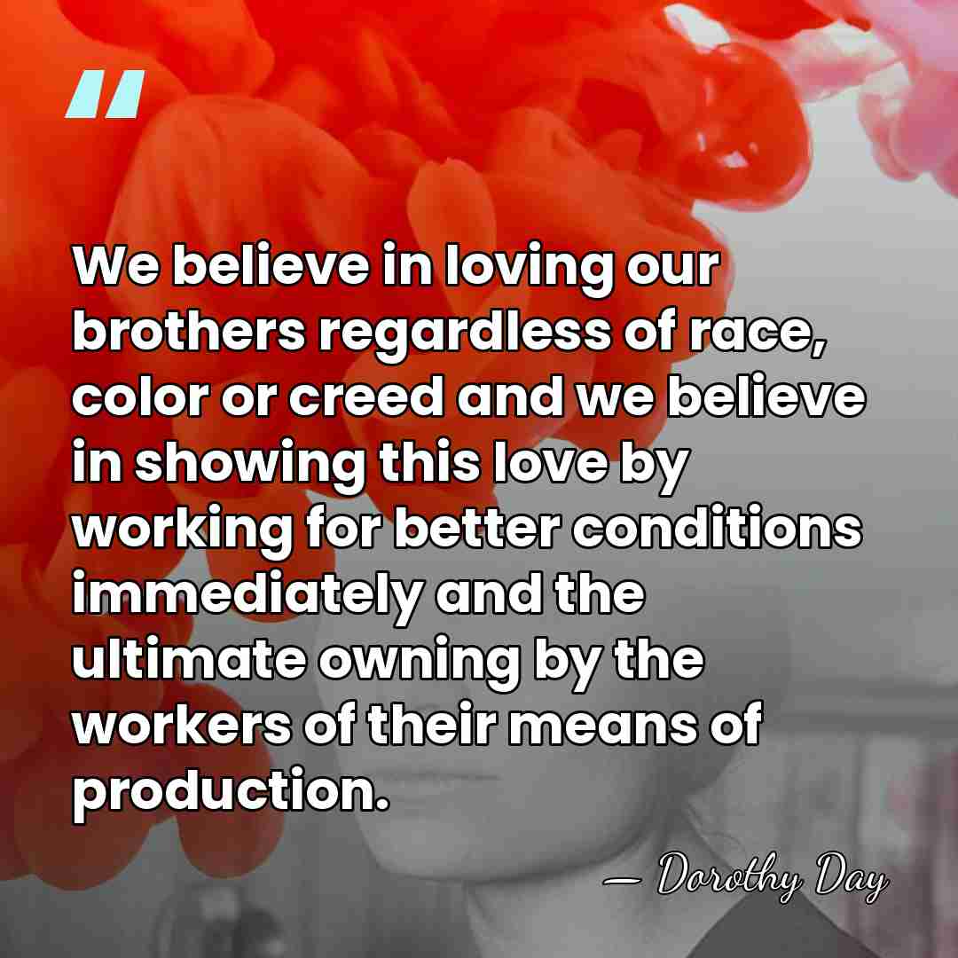 We believe in loving our brothers regardless of race, color or creed&hellip; - Dorothy Day