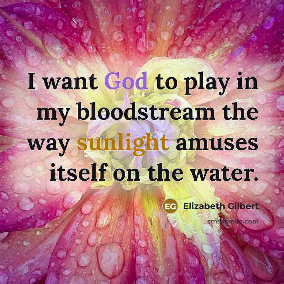 “I want God to play in my bloodstream the way…” quote by Elizabeth Gilbert