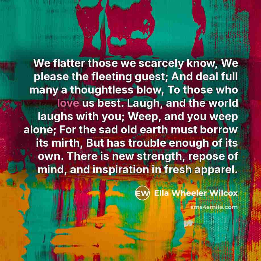 “We flatter those we scarcely know, We please the fleeting…” quote by Ella Wheeler Wilcox