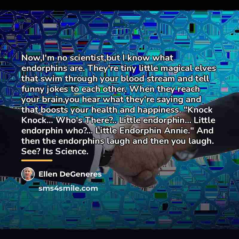 “Now,I'm no scientist,but I know what endorphins are. They're tiny…” quote by Ellen DeGeneres