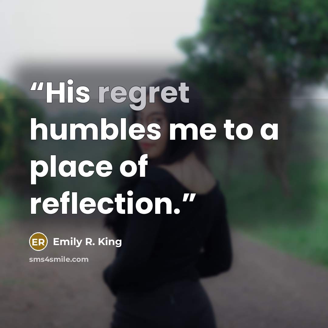 “His regret humbles me to a place of reflection.” quote by Emily R. King