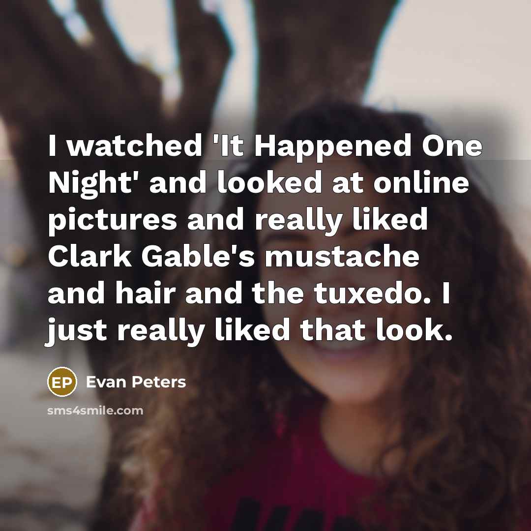 “I watched 'It Happened One Night' and looked at online pictures and really liked Clark Gable's mustache and hair and the tuxedo. I just really liked that look.” quote by Evan Peters