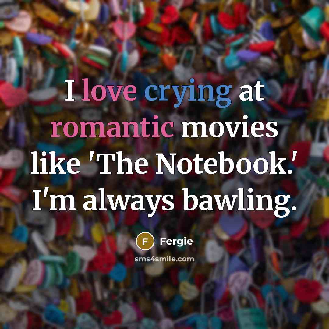 “I love crying at romantic movies like 'The Notebook.' I'm always bawling.” quote by Fergie