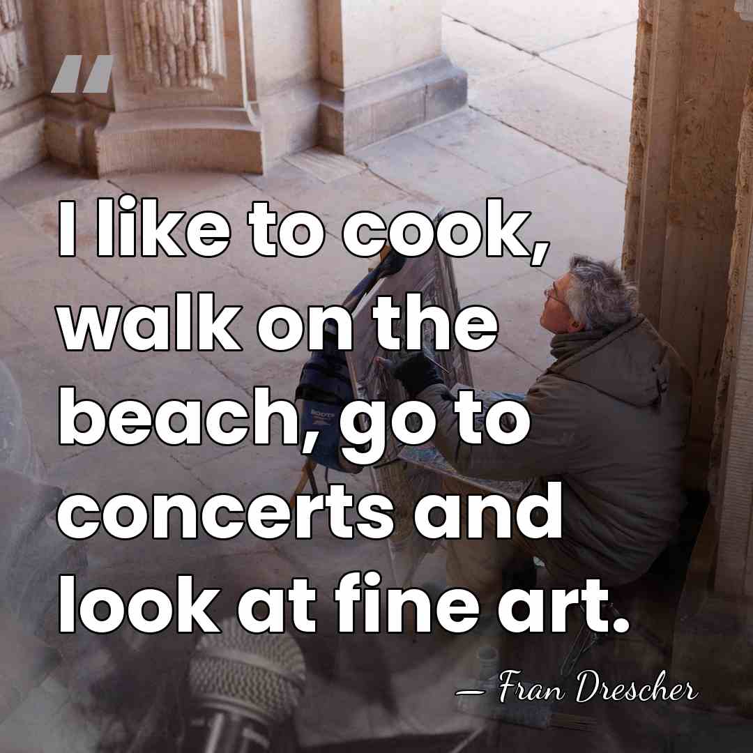 I like to cook, walk on the beach, go to concerts and&hellip; - Fran Drescher