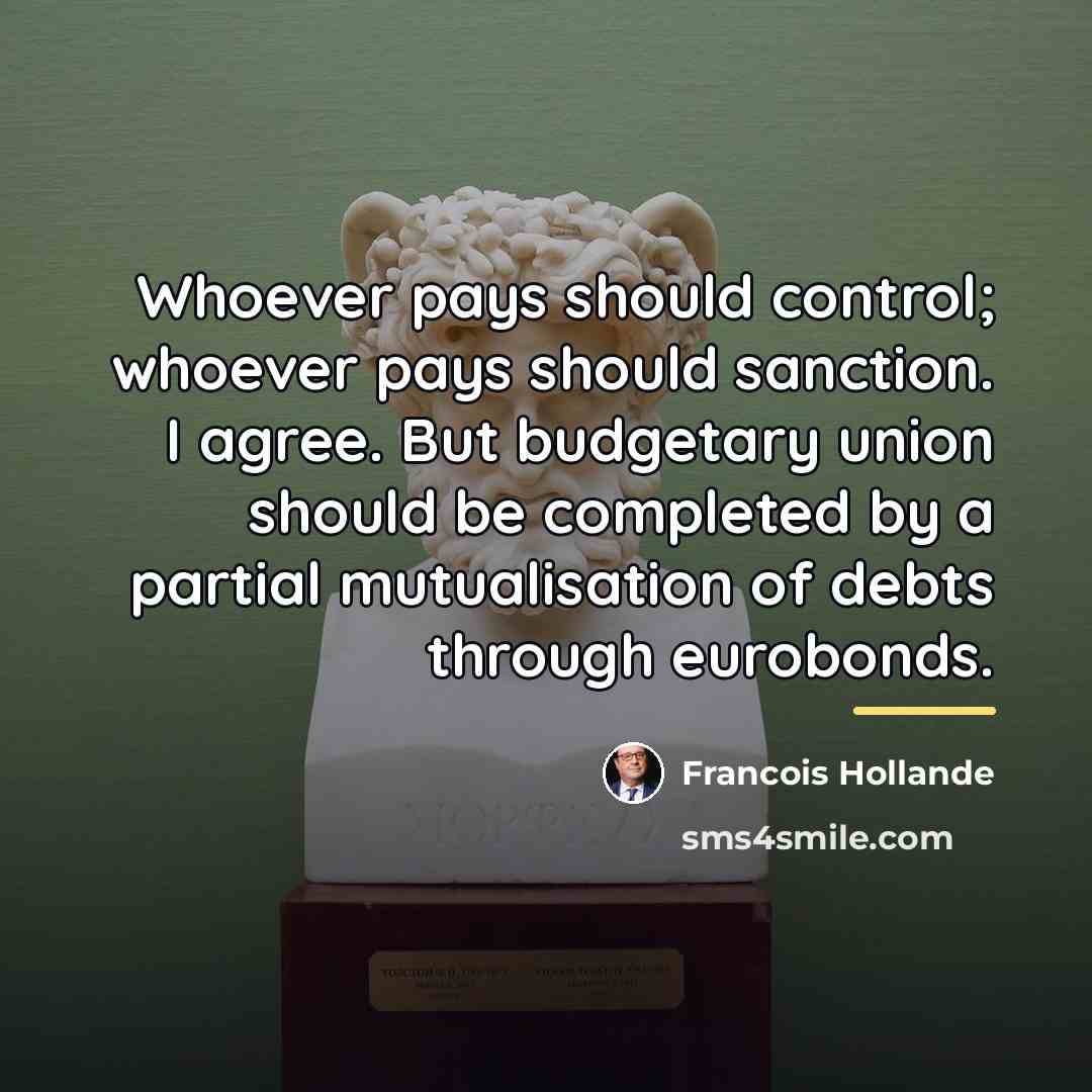 “Whoever pays should control; whoever pays should sanction. I agree.…” quote by Francois Hollande
