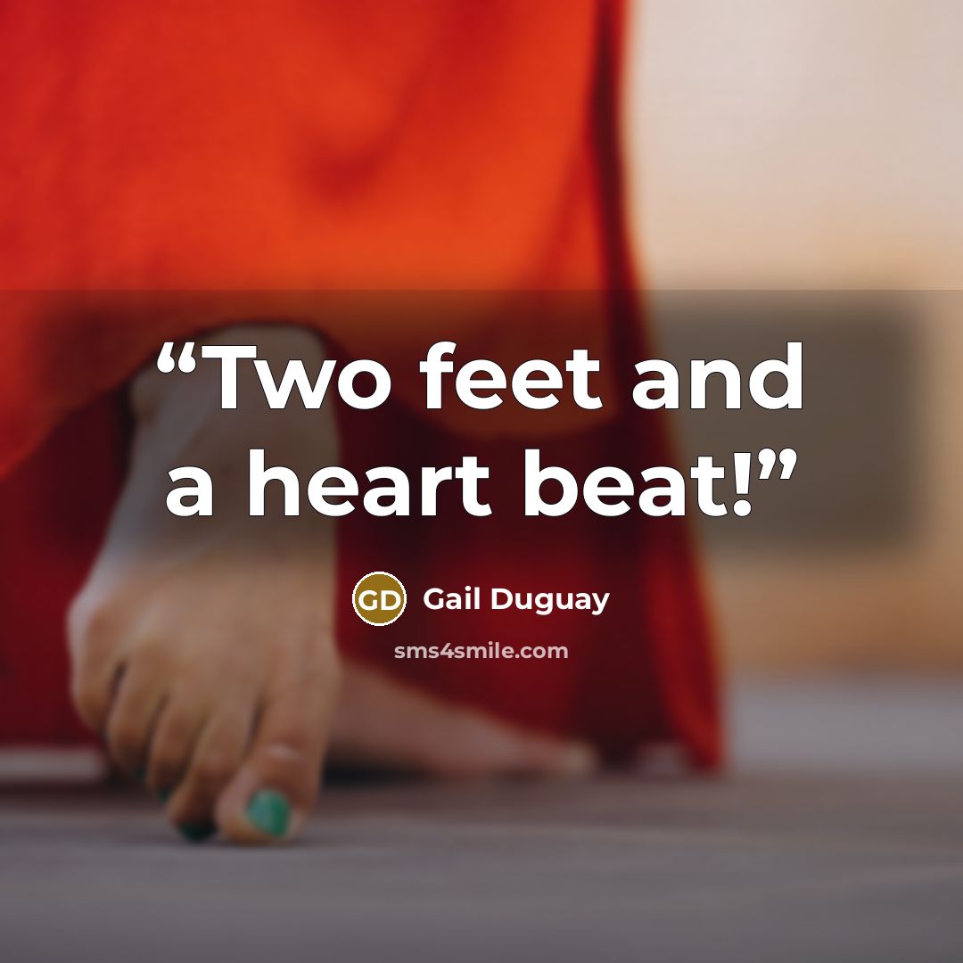 “Two feet and a heart beat!” quote by Gail Duguay